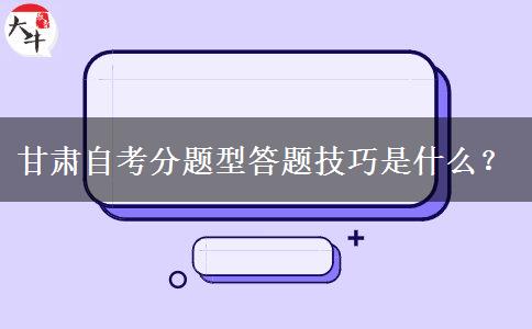 甘肃自考分题型答题技巧是什么？