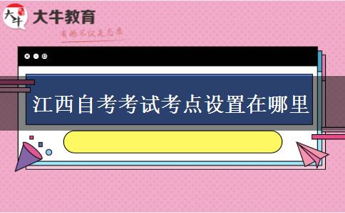 江西自考考试考点设置在哪里