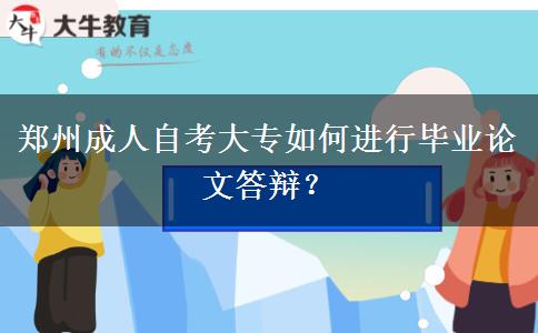 郑州成人自考大专如何进行毕业论文答辩？