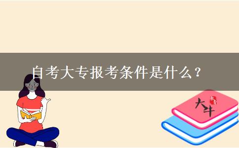 自考大专报考条件是什么？