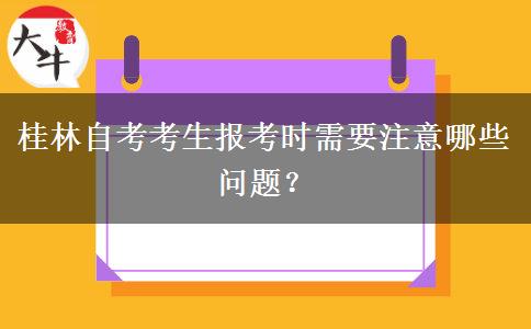 桂林自考考生报考时需要注意哪些问题？