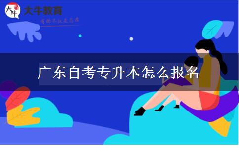 广东自考专升本怎么报名