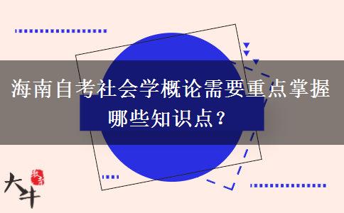 海南自考社会学概论需要重点掌握哪些知识点？