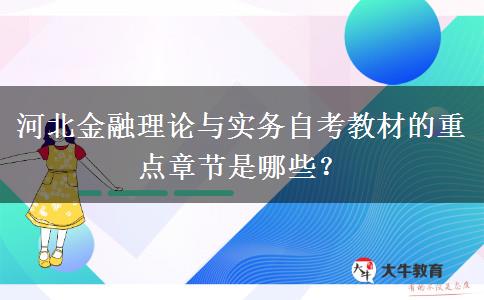 河北金融理论与实务自考教材的重点章节是哪些？