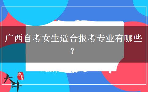 广西自考女生适合报考专业有哪些？