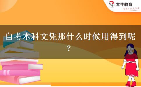 自考本科文凭那什么时候用得到呢？