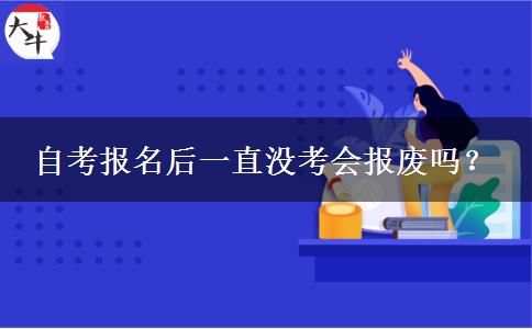 自考报名后一直没考会报废吗？