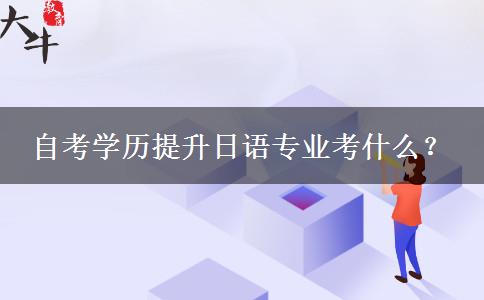 自考学历提升日语专业考什么？