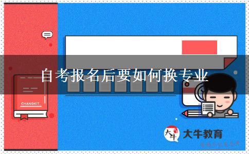 自考报名后要如何换专业