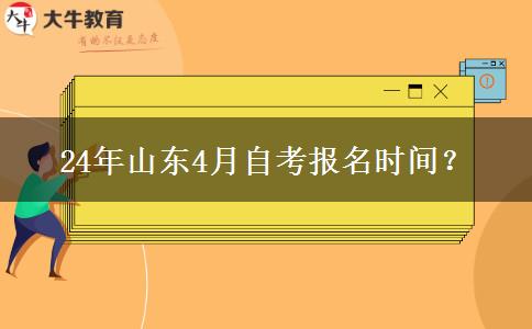 24年山东4月自考报名时间？