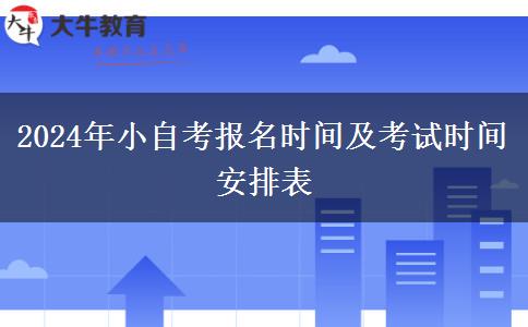 2024年小自考报名时间及考试时间安排表