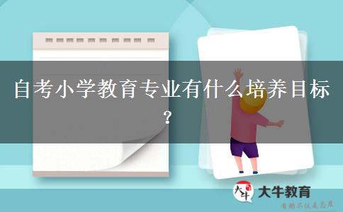 自考小学教育专业有什么培养目标？