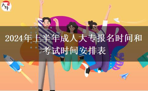 2024年上半年成人大专报名时间和考试时间安排表