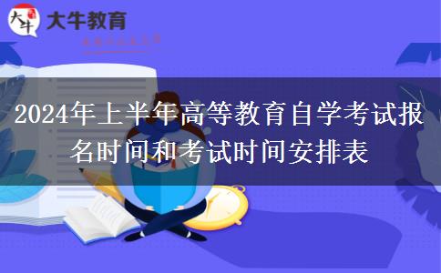 2024年上半年高等教育自学考试报名时间和考试时间安排表