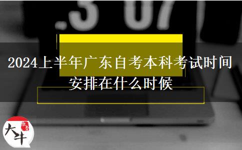 2024上半年广东自考本科考试时间安排在什么时候