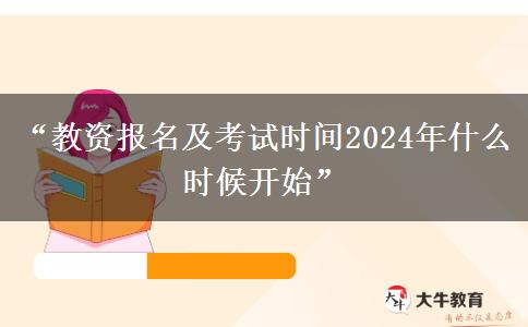 “教资报名及考试时间2024年什么时候开始”