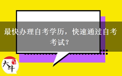 最快办理自考学历，快速通过自考考试？