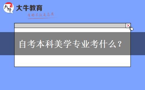 自考本科美学专业考什么？