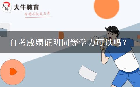 自考成绩证明同等学力可以吗？