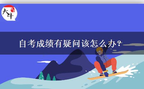 自考成绩有疑问该怎么办？