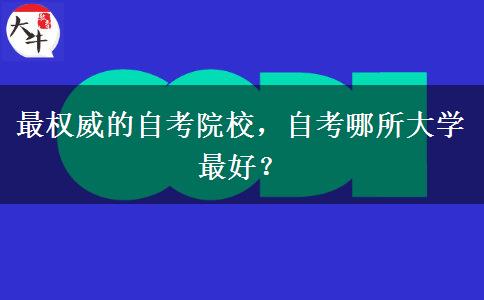 最权威的自考院校，自考哪所大学最好？