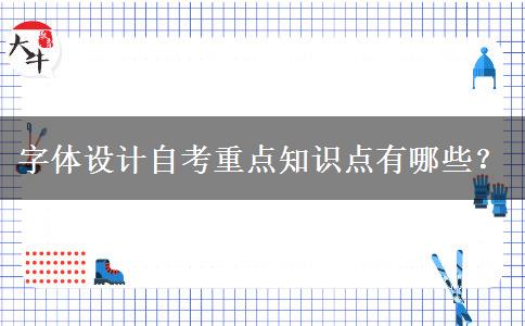 字体设计自考重点知识点有哪些？