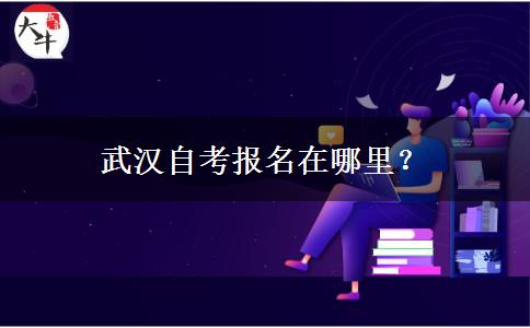 武汉自考报名在哪里？