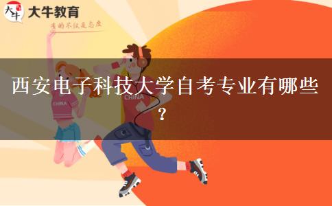 西安电子科技大学自考专业有哪些？