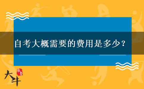 自考大概需要的费用是多少？