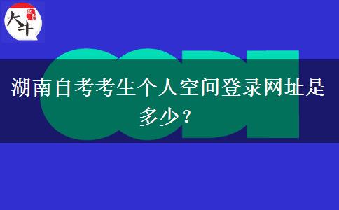 湖南自考考生个人空间登录网址是多少？