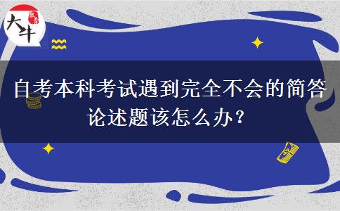 自考本科考试遇到完全不会的简答论述题该怎么办？