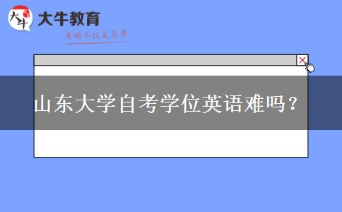 山东大学自考学位英语难吗？