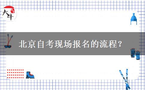 北京自考现场报名的流程？