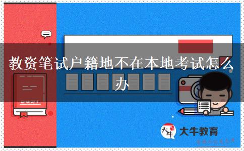 教资笔试户籍地不在本地考试怎么办