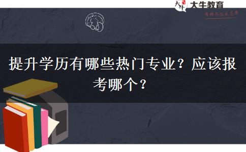 提升学历有哪些热门专业？应该报考哪个？