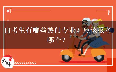 自考生有哪些热门专业？应该报考哪个？