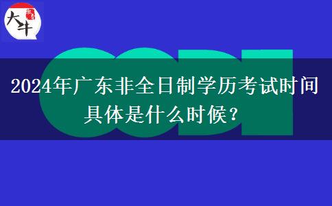 2024年广东非全日制学历考试时间具体是什么时候？