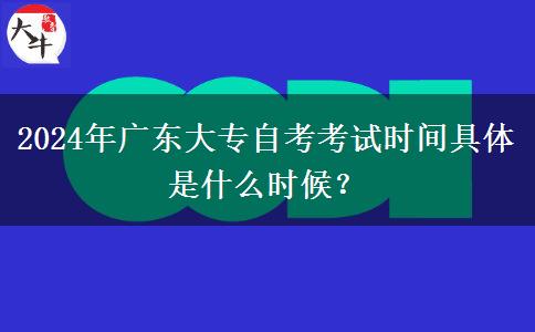 2024年广东大专自考考试时间具体是什么时候？