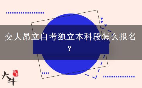 交大昂立自考独立本科段怎么报名？