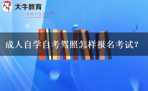 成人自学自考驾照怎样报名考试？