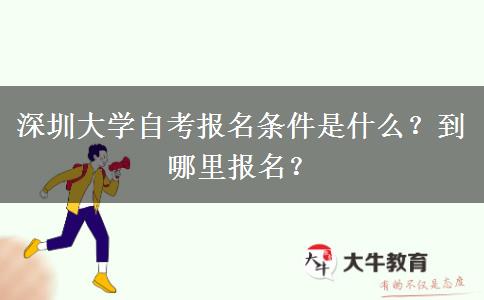 深圳大学自考报名条件是什么？到哪里报名？