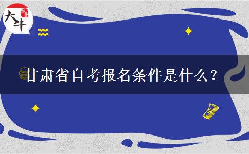 甘肃省自考报名条件是什么？