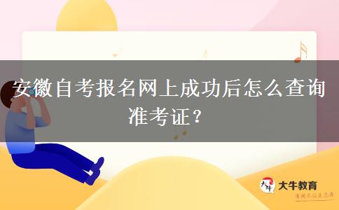 安徽自考报名网上成功后怎么查询准考证？