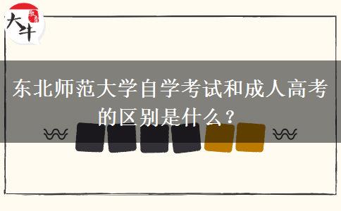 东北师范大学自学考试和成人高考的区别是什么？