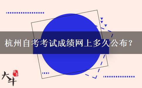 杭州自考考试成绩网上多久公布？