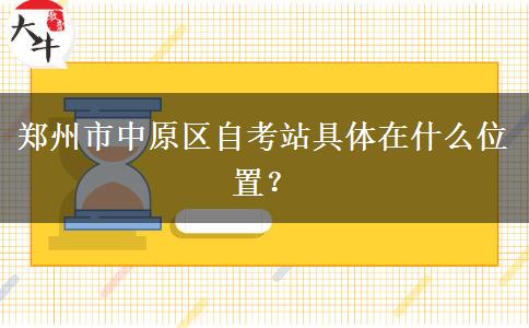 郑州市中原区自考站具体在什么位置？