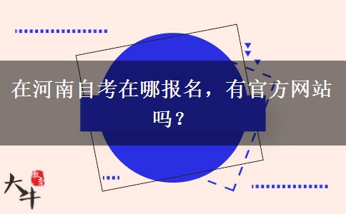 在河南自考在哪报名，有官方网站吗？