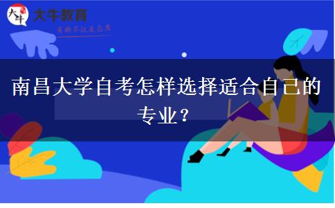 南昌大学自考怎样选择适合自己的专业？