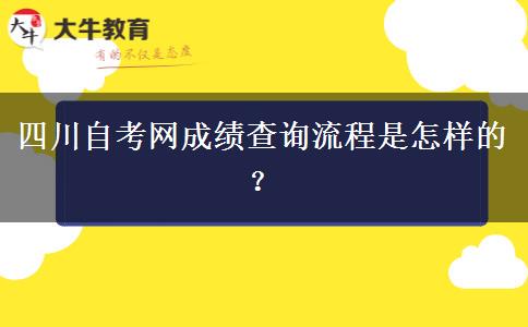 四川自考网成绩查询流程是怎样的？