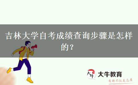 吉林大学自考成绩查询步骤是怎样的？